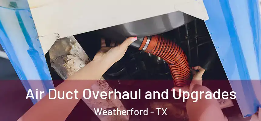 Air Duct Overhaul and Upgrades Weatherford - TX
