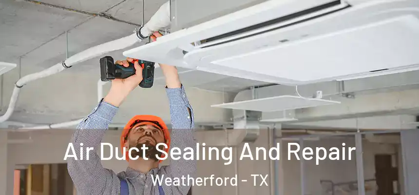 Air Duct Sealing And Repair Weatherford - TX