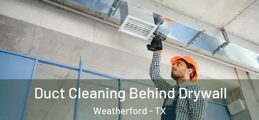  Duct Cleaning Behind Drywall Weatherford - TX
