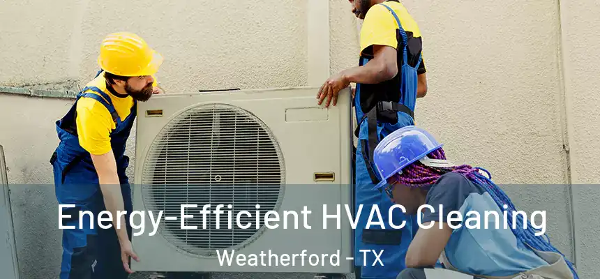 Energy-Efficient HVAC Cleaning Weatherford - TX