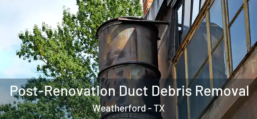  Post-Renovation Duct Debris Removal Weatherford - TX