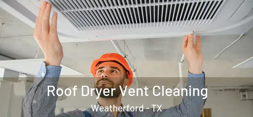 Roof Dryer Vent Cleaning Weatherford - TX