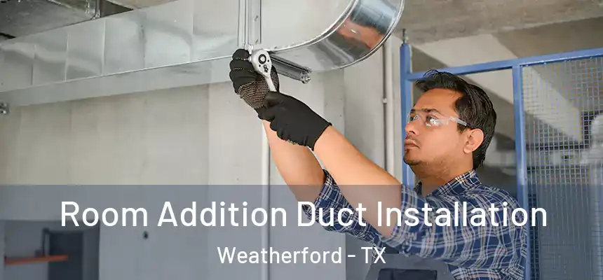  Room Addition Duct Installation Weatherford - TX